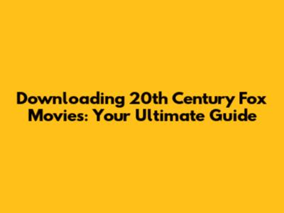 Downloading 20th Century Fox Movies: Your Ultimate Guide