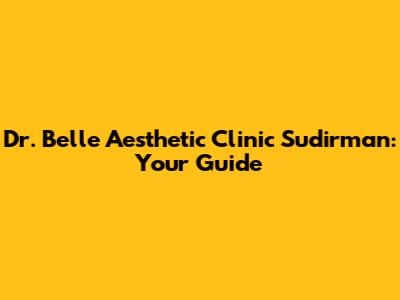 Dr. Belle Aesthetic Clinic Sudirman: Your Guide