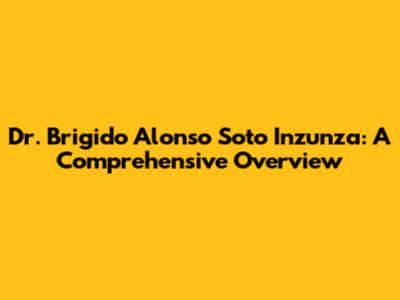 Dr. Brigido Alonso Soto Inzunza: A Comprehensive Overview