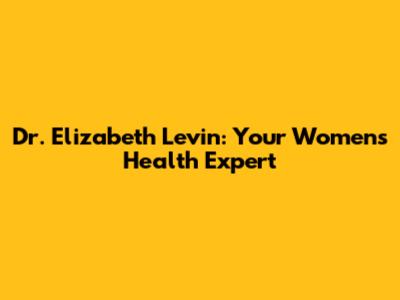 Dr. Elizabeth Levin: Your Women's Health Expert