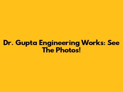 Dr. Gupta Engineering Works: See The Photos!