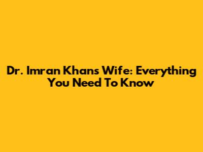 Dr. Imran Khan's Wife: Everything You Need To Know