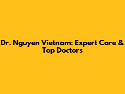 Dr. Nguyen Vietnam: Expert Care & Top Doctors