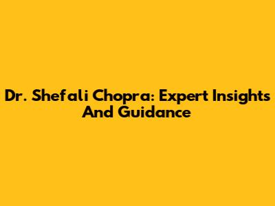 Dr. Shefali Chopra: Expert Insights And Guidance