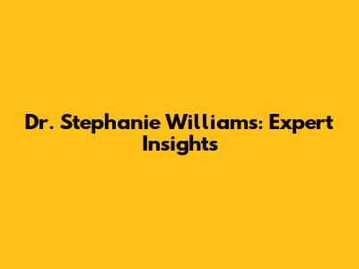 Dr. Stephanie Williams: Expert Insights