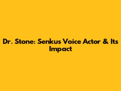 Dr. Stone: Senku's Voice Actor & Its Impact