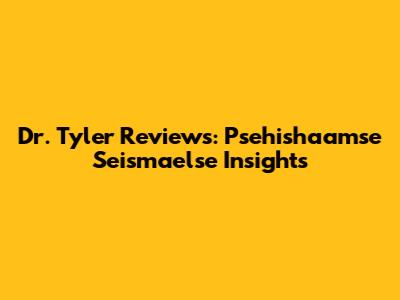 Dr. Tyler Reviews: Psehishaamse Seismaelse Insights