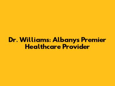 Dr. Williams: Albany's Premier Healthcare Provider
