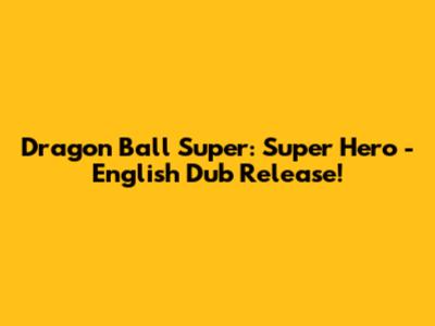 Dragon Ball Super: Super Hero - English Dub Release!