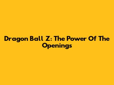 Dragon Ball Z: The Power Of The Openings