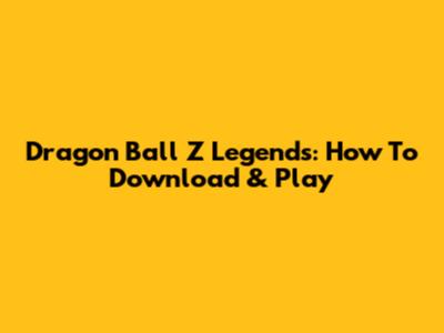 Dragon Ball Z Legends: How To Download & Play