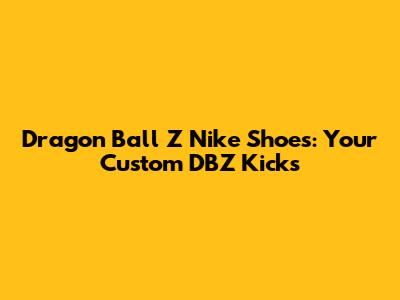 Dragon Ball Z Nike Shoes: Your Custom DBZ Kicks