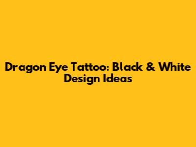 Dragon Eye Tattoo: Black & White Design Ideas