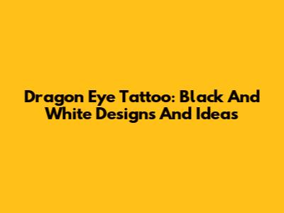 Dragon Eye Tattoo: Black And White Designs And Ideas