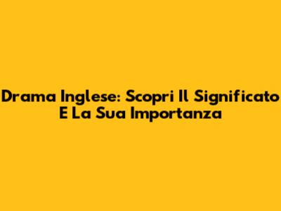 Drama Inglese: Scopri Il Significato E La Sua Importanza