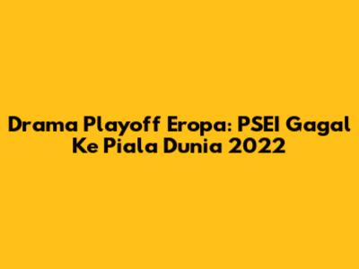 Drama Playoff Eropa: PSEI Gagal Ke Piala Dunia 2022