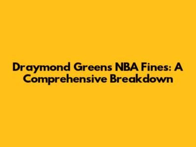 Draymond Green's NBA Fines: A Comprehensive Breakdown