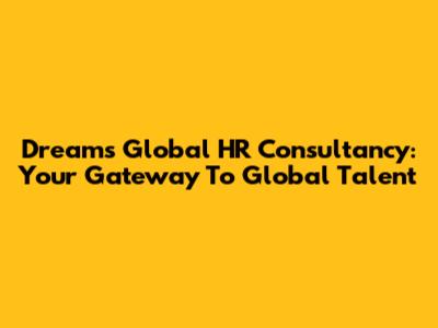 Dreams Global HR Consultancy: Your Gateway To Global Talent