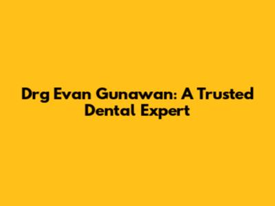 Drg Evan Gunawan: A Trusted Dental Expert