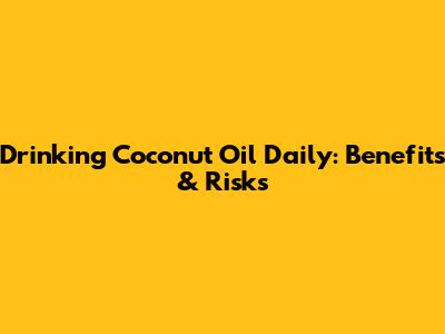 Drinking Coconut Oil Daily: Benefits & Risks
