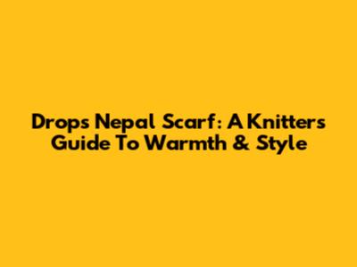 Drops Nepal Scarf: A Knitter's Guide To Warmth & Style