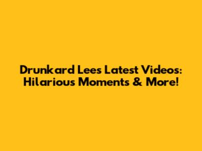 Drunkard Lee's Latest Videos: Hilarious Moments & More!
