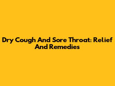 Dry Cough And Sore Throat: Relief And Remedies