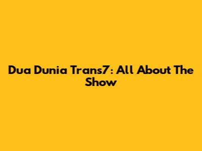 Dua Dunia Trans7: All About The Show