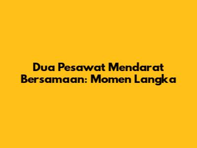 Dua Pesawat Mendarat Bersamaan: Momen Langka