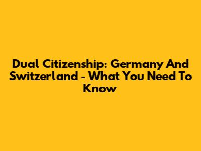 Dual Citizenship: Germany And Switzerland - What You Need To Know