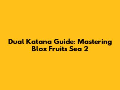 Dual Katana Guide: Mastering Blox Fruits Sea 2