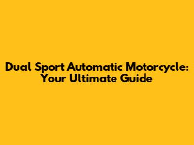 Dual Sport Automatic Motorcycle: Your Ultimate Guide