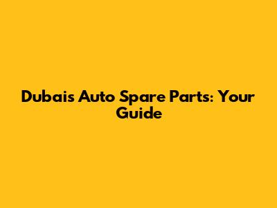 Dubai's Auto Spare Parts: Your Guide