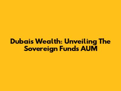 Dubai's Wealth: Unveiling The Sovereign Fund's AUM