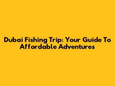 Dubai Fishing Trip: Your Guide To Affordable Adventures