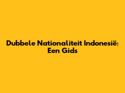 Dubbele Nationaliteit Indonesië: Een Gids