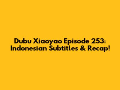 Dubu Xiaoyao Episode 253: Indonesian Subtitles & Recap!