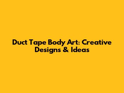 Duct Tape Body Art: Creative Designs & Ideas