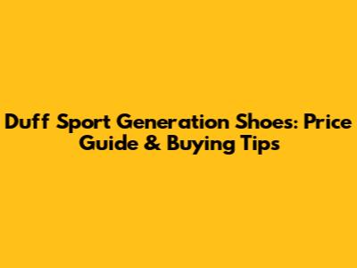 Duff Sport Generation Shoes: Price Guide & Buying Tips