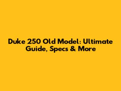 Duke 250 Old Model: Ultimate Guide, Specs & More