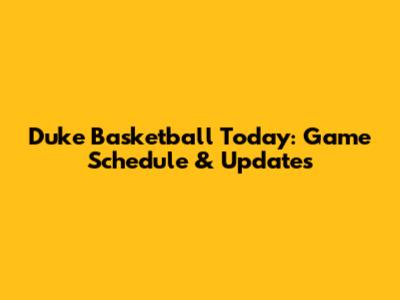 Duke Basketball Today: Game Schedule & Updates