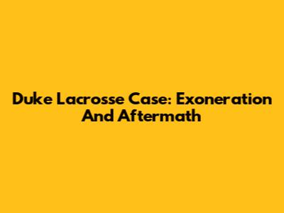Duke Lacrosse Case: Exoneration And Aftermath