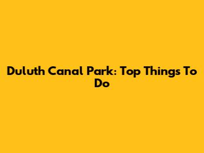 Duluth Canal Park: Top Things To Do