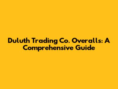 Duluth Trading Co. Overalls: A Comprehensive Guide