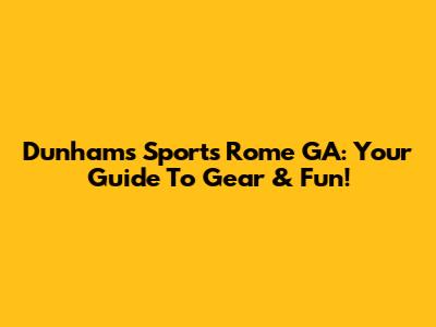 Dunham's Sports Rome GA: Your Guide To Gear & Fun!