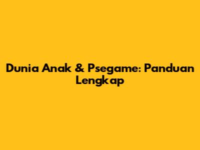 Dunia Anak & Psegame: Panduan Lengkap