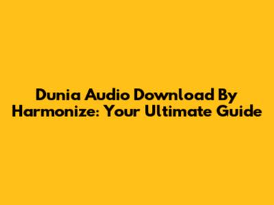 Dunia Audio Download By Harmonize: Your Ultimate Guide