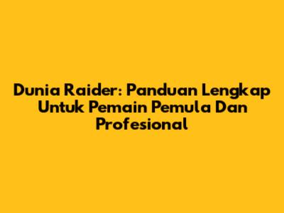 Dunia Raider: Panduan Lengkap Untuk Pemain Pemula Dan Profesional