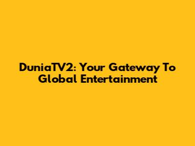 DuniaTV2: Your Gateway To Global Entertainment