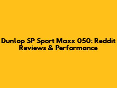Dunlop SP Sport Maxx 050: Reddit Reviews & Performance